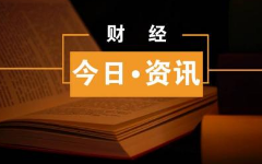 【金融資訊】今日財經(jīng)熱點