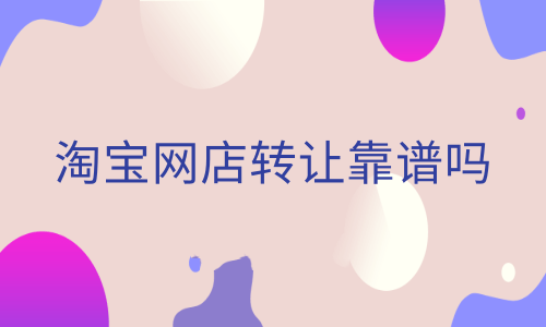 淘寶網(wǎng)店轉(zhuǎn)讓可靠嗎